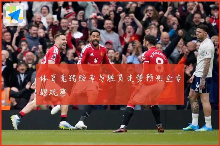 体育竞猜赔率与胜负走势预测全专题观察