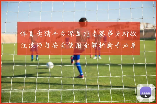 体育竞猜平台深度指南赛事分析投注技巧与安全使用全解析新手必看
