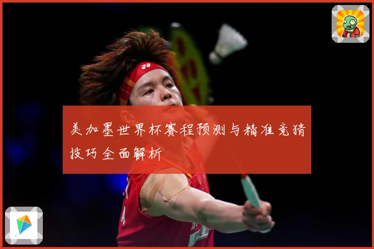 美加墨世界杯赛程预测与精准竞猜技巧全面解析