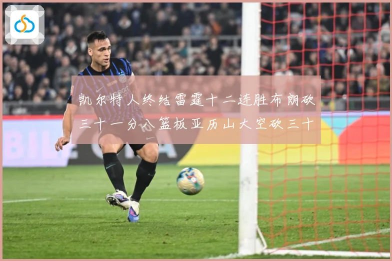 凯尔特人终结雷霆十二连胜布朗砍三十一分八篮板亚历山大空砍三十赛场复盘
