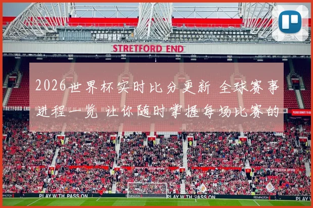 2026世界杯实时比分更新 全球赛事进程一览 让你随时掌握每场比赛的最新动态