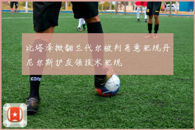 比塔泽掀翻兰代尔被判恶意犯规丹尼尔斯护友领技术犯规