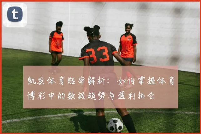 凯发体育赔率解析：如何掌握体育博彩中的数据趋势与盈利机会