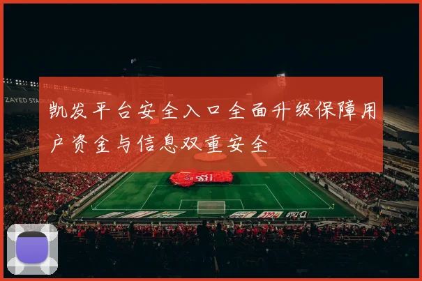 凯发平台安全入口全面升级保障用户资金与信息双重安全