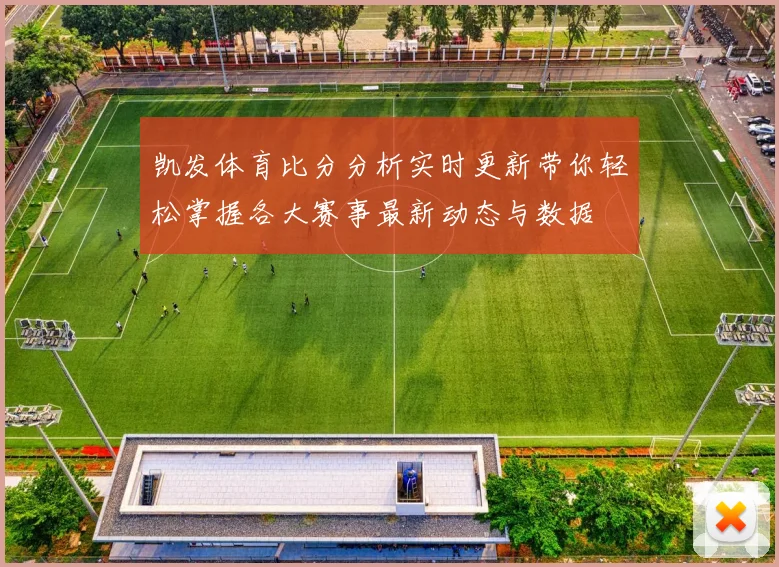 凯发体育比分分析实时更新带你轻松掌握各大赛事最新动态与数据