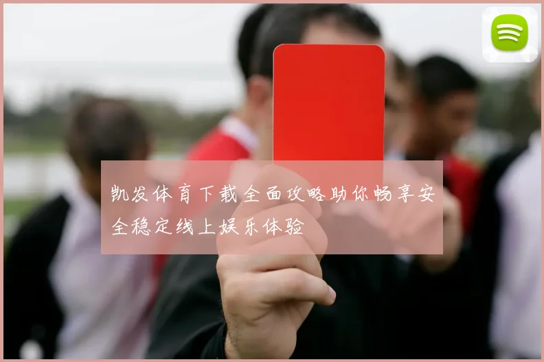 凯发体育下载全面攻略助你畅享安全稳定线上娱乐体验