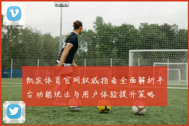 凯发体育官网权威指南全面解析平台功能玩法与用户体验提升策略