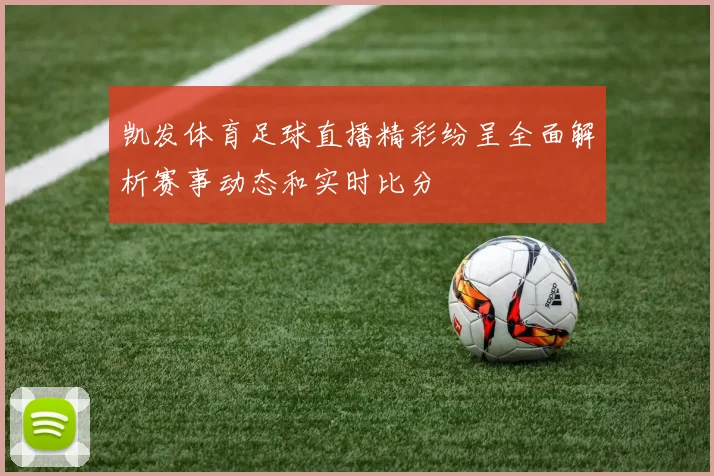 凯发体育足球直播精彩纷呈全面解析赛事动态和实时比分
