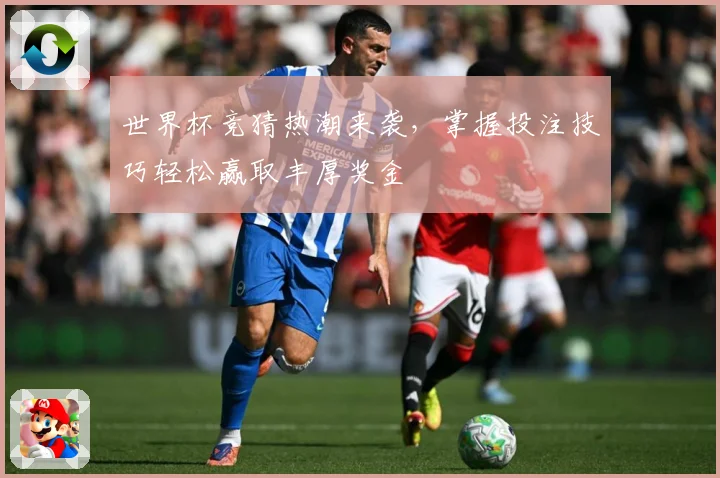 世界杯竞猜热潮来袭，掌握投注技巧轻松赢取丰厚奖金