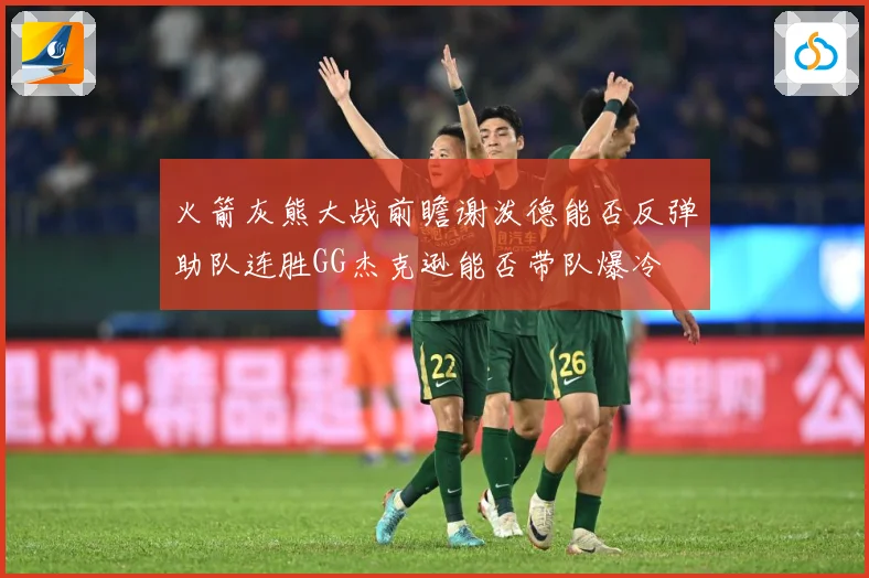 火箭灰熊大战前瞻谢泼德能否反弹助队连胜GG杰克逊能否带队爆冷