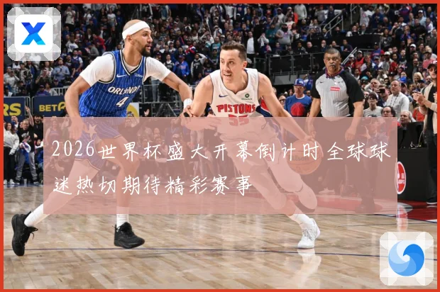 2026世界杯盛大开幕倒计时全球球迷热切期待精彩赛事