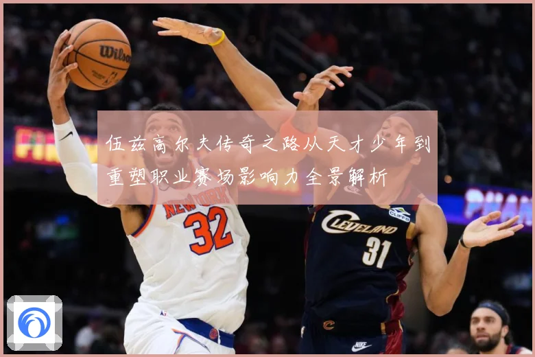 伍兹高尔夫传奇之路从天才少年到重塑职业赛场影响力全景解析