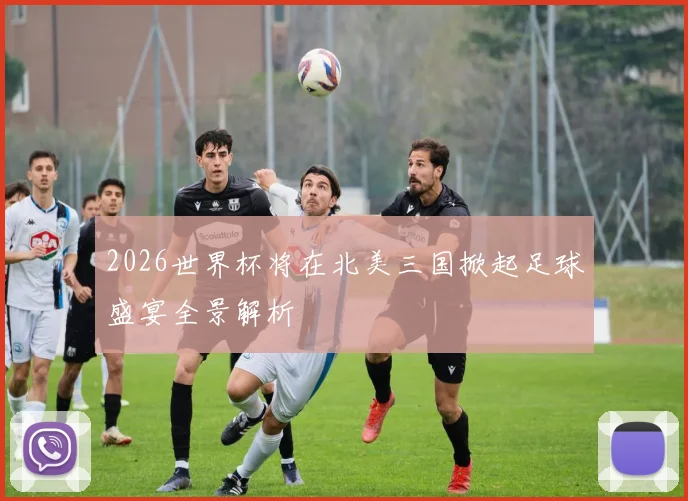 2026世界杯将在北美三国掀起足球盛宴全景解析