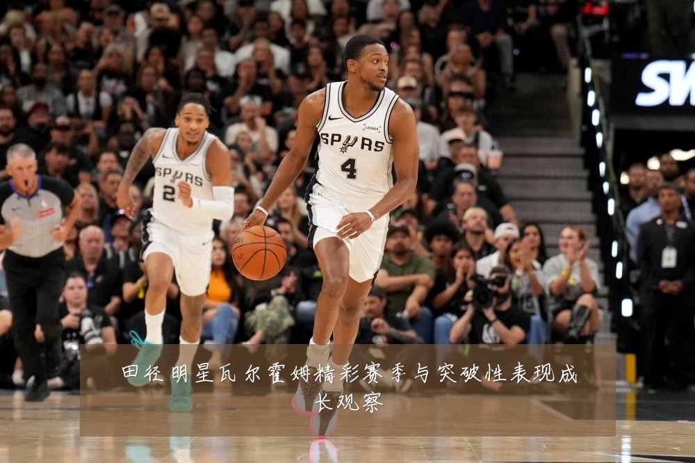 田径明星瓦尔霍姆精彩赛季与突破性表现成长观察
