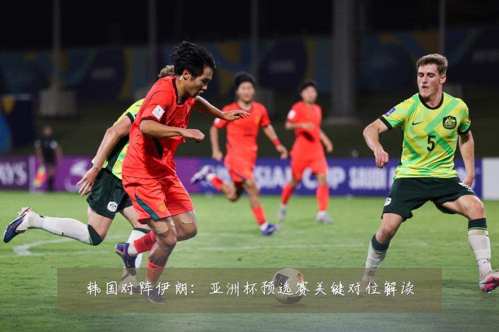 韩国对阵伊朗：亚洲杯预选赛关键对位解读